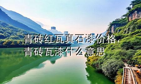 青磚紅瓦真石漆價格，青磚瓦漆什么意思
