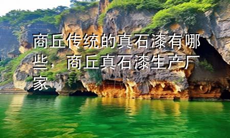 商丘傳統(tǒng)的真石漆有哪些，商丘真石漆生產(chǎn)廠家