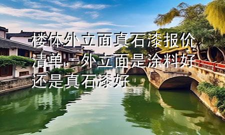樓體外立面真石漆報(bào)價(jià)清單，外立面是涂料好還是真石漆好