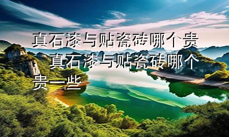 真石漆與貼瓷磚哪個貴，真石漆與貼瓷磚哪個貴一些