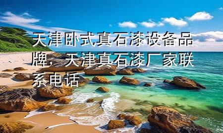 天津臥式真石漆設(shè)備品牌，天津真石漆廠家聯(lián)系電話