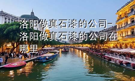 洛陽(yáng)做真石漆的公司-洛陽(yáng)做真石漆的公司在哪里