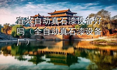 宜興自動(dòng)真石漆設(shè)備好嗎（全自動(dòng)真石漆設(shè)備廠）