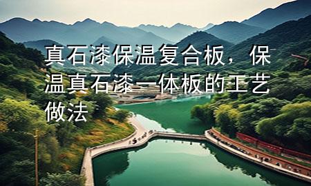 真石漆保溫復(fù)合板，保溫真石漆一體板的工藝做法