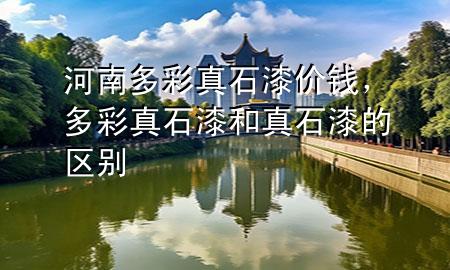 河南多彩真石漆價(jià)錢，多彩真石漆和真石漆的區(qū)別