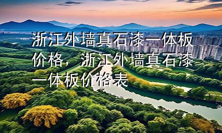 浙江外墻真石漆一體板價格，浙江外墻真石漆一體板價格表
