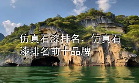 仿真石漆排名，仿真石漆排名前十品牌