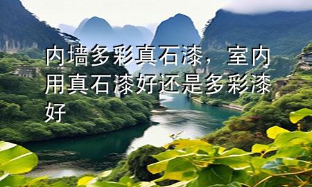 內(nèi)墻多彩真石漆，室內(nèi)用真石漆好還是多彩漆好