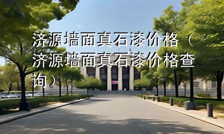 濟(jì)源墻面真石漆價格（濟(jì)源墻面真石漆價格查詢）