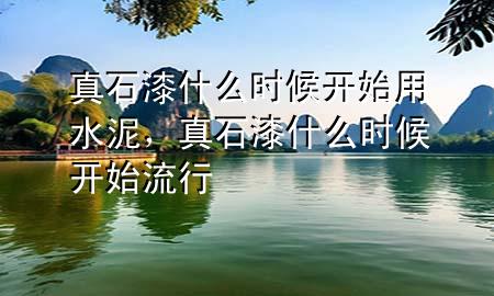 真石漆什么時候開始用水泥，真石漆什么時候開始流行