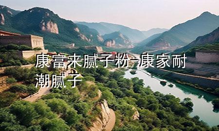 康富來(lái)膩?zhàn)臃?康家耐潮膩?zhàn)?>
             </div>
             <!--文章無(wú)圖的情況下插入一張圖片end-->
              
      <p>本篇文章給大家談?wù)効蹈粊?lái)膩?zhàn)臃郏约翱导夷统蹦佔(zhàn)訉?duì)應(yīng)的知識(shí)點(diǎn)，希望對(duì)各位有所幫助，不要忘了收***本站喔。
今天給各位分享康富來(lái)膩?zhàn)臃鄣闹R(shí)，其中也會(huì)對(duì)康家耐潮膩?zhàn)舆M(jìn)行解釋?zhuān)绻芘銮山鉀Q***現(xiàn)在面臨的問(wèn)題，別忘了關(guān)注本站，現(xiàn)在開(kāi)始吧！</p><ol type=
