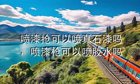 噴漆搶可以噴真石漆嗎，噴漆槍可以噴膠水嗎