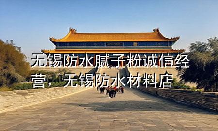 無錫防水膩?zhàn)臃壅\信經(jīng)營，無錫防水材料店