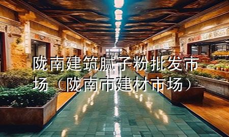 隴南建筑膩子粉批發(fā)市場（隴南市建材市場）