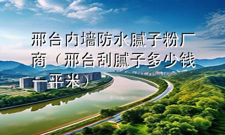 邢臺(tái)內(nèi)墻防水膩?zhàn)臃蹚S商（邢臺(tái)刮膩?zhàn)佣嗌馘X一平米）