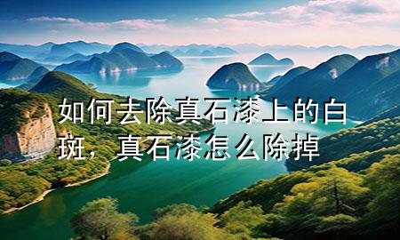 如何去除真石漆上的白斑，真石漆怎么除掉