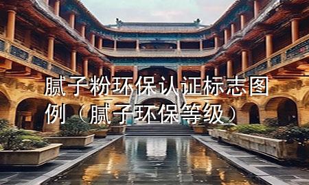 膩?zhàn)臃郗h(huán)保認(rèn)證標(biāo)志圖例（膩?zhàn)迎h(huán)保等級）
