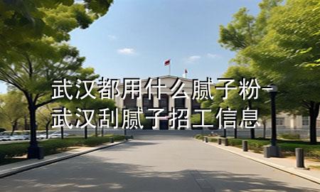 武漢都用什么膩?zhàn)臃?武漢刮膩?zhàn)诱泄ば畔?>
             </div>
             <!--文章無(wú)圖的情況下插入一張圖片end-->
              
      <p>本篇文章給大家談?wù)勎錆h都用什么膩?zhàn)臃?，以及武漢刮膩?zhàn)诱泄ば畔?duì)應(yīng)的知識(shí)點(diǎn)，希望對(duì)各位有所幫助，不要忘了收***本站喔。
今天給各位分享武漢都用什么膩?zhàn)臃鄣闹R(shí)，其中也會(huì)對(duì)武漢刮膩?zhàn)诱泄ば畔⑦M(jìn)行解釋，如果能碰巧解決***現(xiàn)在面臨的問(wèn)題，別忘了關(guān)注本站，現(xiàn)在開(kāi)始吧！</p><ol type=