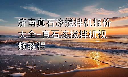 濟(jì)南真石漆攪拌機報價大全-真石漆攪拌機視頻教程
