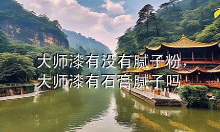 大師漆有沒有膩子粉，大師漆有石膏膩子嗎