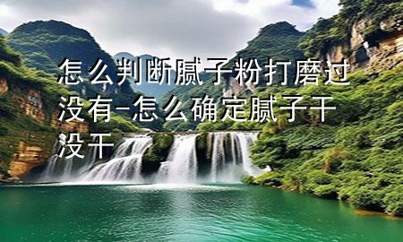 怎么判斷膩?zhàn)臃鄞蚰ミ^(guò)沒(méi)有-怎么確定膩?zhàn)痈蓻](méi)干