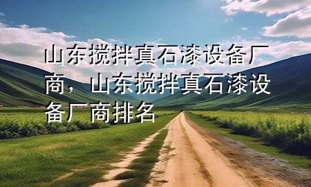山東攪拌真石漆設備廠商，山東攪拌真石漆設備廠商排名