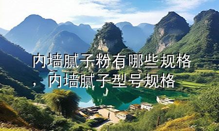 內(nèi)墻膩?zhàn)臃塾心男┮?guī)格，內(nèi)墻膩?zhàn)有吞?hào)規(guī)格