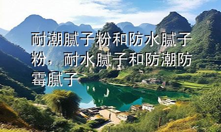 耐潮膩?zhàn)臃酆头浪佔(zhàn)臃郏退佔(zhàn)雍头莱狈烂鼓佔(zhàn)?>
             </div>
             <!--文章無(wú)圖的情況下插入一張圖片end-->
              
      <p>本篇文章給大家談?wù)勀统蹦佔(zhàn)臃酆头浪佔(zhàn)臃?，以及耐水膩?zhàn)雍头莱狈烂鼓佔(zhàn)訉?duì)應(yīng)的知識(shí)點(diǎn)，希望對(duì)各位有所幫助，不要忘了收***本站喔。
今天給各位分享耐潮膩?zhàn)臃酆头浪佔(zhàn)臃鄣闹R(shí)，其中也會(huì)對(duì)耐水膩?zhàn)雍头莱狈烂鼓佔(zhàn)舆M(jìn)行解釋，如果能碰巧解決***現(xiàn)在面臨的問(wèn)題，別忘了關(guān)注本站，現(xiàn)在開始吧！</p><ol type=