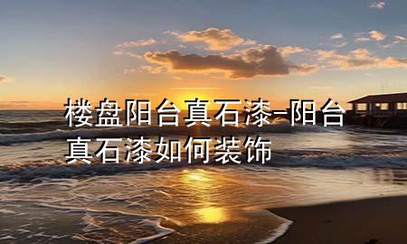 樓盤陽臺(tái)真石漆-陽臺(tái)真石漆如何裝飾