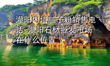 灌陽內(nèi)墻膩子粉銷售電話-灌陽石材批發(fā)市場在什么位置