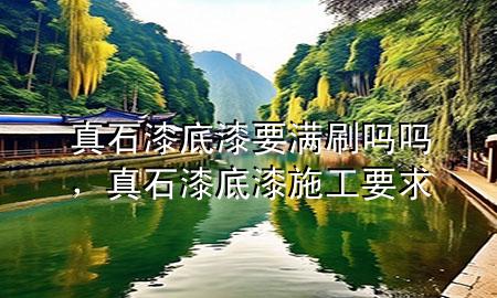 真石漆底漆要滿刷嗎嗎，真石漆底漆施工要求