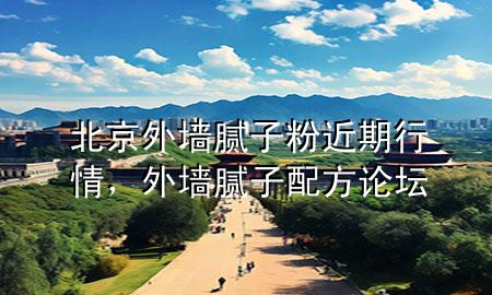 北京外墻膩子粉近期行情，外墻膩子配方論壇