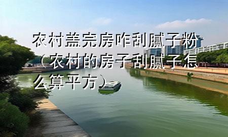 農(nóng)村蓋完房咋刮膩?zhàn)臃郏ㄞr(nóng)村的房子刮膩?zhàn)釉趺此闫椒剑?>
             </div>
             <!--文章無圖的情況下插入一張圖片end-->
              
      <p>大家好，今天小編關(guān)注到一個(gè)比較有意思的話題，就是關(guān)于農(nóng)村蓋完房咋刮膩?zhàn)臃鄣膯栴}，于是小編就整理了3個(gè)相關(guān)介紹農(nóng)村蓋完房咋刮膩?zhàn)臃鄣慕獯穑屛覀円黄鹂纯窗伞?/p><ol type=