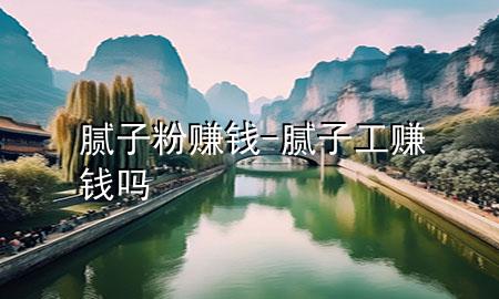 膩子粉賺錢-膩子工賺錢嗎