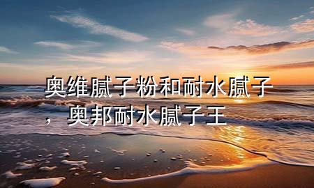 奧維膩子粉和耐水膩子，奧邦耐水膩子王
