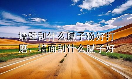 墻壁刮什么膩?zhàn)臃酆么蚰?，墻面刮什么膩?zhàn)雍?>
             </div>
             <!--文章無(wú)圖的情況下插入一張圖片end-->
              
      <p>本篇文章給大家談?wù)剦Ρ诠问裁茨佔(zhàn)臃酆么蚰ィ约皦γ婀问裁茨佔(zhàn)雍脤?duì)應(yīng)的知識(shí)點(diǎn)，希望對(duì)各位有所幫助，不要忘了收***本站喔。
今天給各位分享墻壁刮什么膩?zhàn)臃酆么蚰サ闹R(shí)，其中也會(huì)對(duì)墻面刮什么膩?zhàn)雍眠M(jìn)行解釋?zhuān)绻芘銮山鉀Q***現(xiàn)在面臨的問(wèn)題，別忘了關(guān)注本站，現(xiàn)在開(kāi)始吧！</p><ol type=