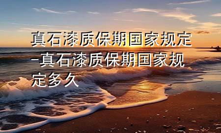 真石漆質(zhì)保期國(guó)家規(guī)定-真石漆質(zhì)保期國(guó)家規(guī)定多久