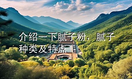 介紹一下膩?zhàn)臃?，膩?zhàn)臃N類(lèi)及特點(diǎn)