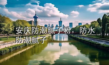 安慶防潮膩子粉，防水防潮膩子