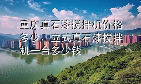 重慶真石漆攪拌機(jī)價(jià)格多少，立式真石漆攪拌機(jī)一臺(tái)多少錢(qián)