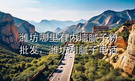 濰坊哪里有內(nèi)墻膩子粉批發(fā)，濰坊刮膩子電話