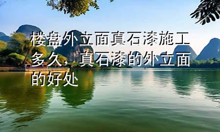 樓盤外立面真石漆施工多久，真石漆的外立面的好處