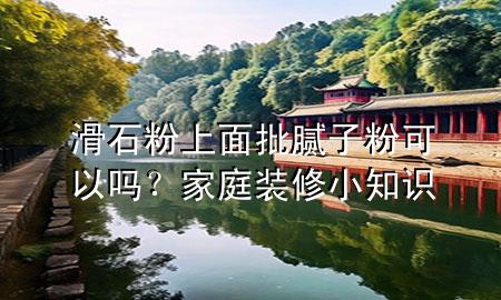 滑石粉上面批膩子粉可以嗎？家庭裝修小知識
