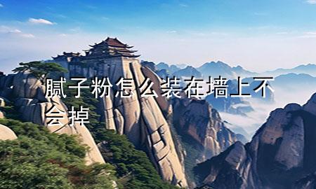 膩子粉怎么裝在墻上不會掉