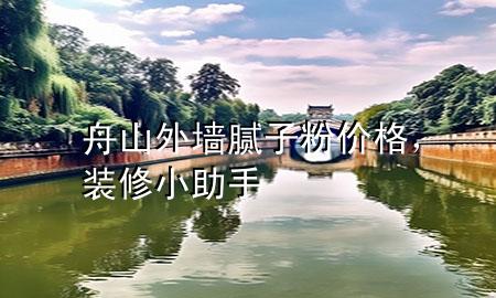 舟山外墻膩子粉價格，裝修小助手