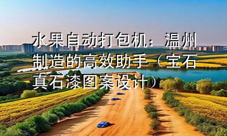 水果自動(dòng)打包機(jī)：溫州制造的高效助手（寶石真石漆圖案設(shè)計(jì)）
