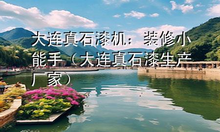 大連真石漆機(jī)：裝修小能手（大連真石漆生產(chǎn)廠家）
