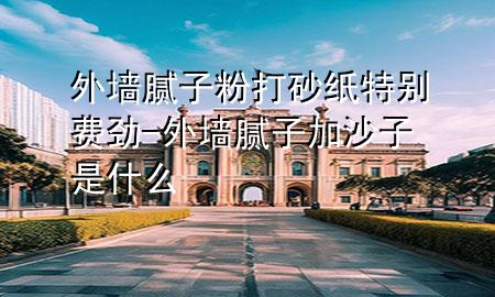 外墻膩?zhàn)臃鄞蛏凹執(zhí)貏e費(fèi)勁-外墻膩?zhàn)蛹由匙邮鞘裁?>
             </div>
             <!--文章無圖的情況下插入一張圖片end-->
              
      <p>大家好，今天小編關(guān)注到一個(gè)比較有意思的話題，就是關(guān)于外墻膩?zhàn)臃鄞蛏凹執(zhí)貏e費(fèi)勁的問題，于是小編就整理了1個(gè)相關(guān)介紹外墻膩?zhàn)臃鄞蛏凹執(zhí)貏e費(fèi)勁的解答，讓我們一起看看吧。</p><ol type=