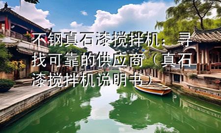 不鋼真石漆攪拌機(jī)：尋找可靠的供應(yīng)商（真石漆攪拌機(jī)說(shuō)明書）