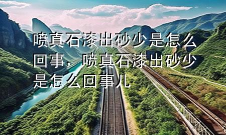 噴真石漆出砂少是怎么回事，噴真石漆出砂少是怎么回事兒